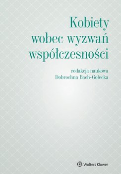 Kobiety wobec wyzwań współczesności - Bach-Golecka Dobrochna, Bek Dominika, Dajnowicz-Piesiecka Diana, Dzienisiuk Dorota, Gersdorf Małgorzata, Gronkiewicz-Waltz Hanna, Jaworska-Wieloch Anna, Marcelina Koncewicz, Luty-Michalak Marta, Christoph-Eric Mecke, Mędrala Małgorzata, Nogal Agnieszka, Marlena Olszewska, Sitarz Olga, Tarnowska Anna, Uścińska Gertruda, Maria Wiecka