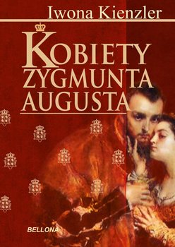 Kobiety Zygmunta Augusta - Kienzler Iwona