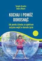 Kochaj i pomóż dorosnąć. Jak pomóc dziecku ze spektrum autyzmu wejść w dorosłe życie Grandin Temple, Moore Debra