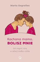 Kochana mamo, bolisz mnie. Jak zagoić rany w relacji matka‒córka Marta Segrelles