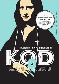 Kod kapitalizmu. Jak Gwiezdne Wojny, Coca-Cola i Leo Messi kierują twoim życiem - Napiórkowski Marcin