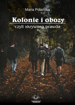 Kolonie i obozy czyli skrywana prawda - Polańska Maria