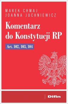 Komentarz do Konstytucji RP Art. 102, 103, 104 - Chmaj Marek, Juchniewicz Joanna
