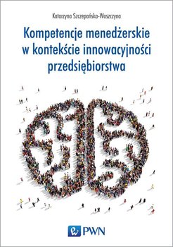 Kompetencje menedżerskie w kontekście innowacyjności przedsiębiorstwa - Szczepańska-Woszczyna Katarzyna