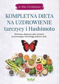 Kompletna dieta na uzdrowienie tarczycy i hashimoto. 28-dniowy skuteczny plan żywienia przywracający równowagę poziomu jodu - Alan Christianson