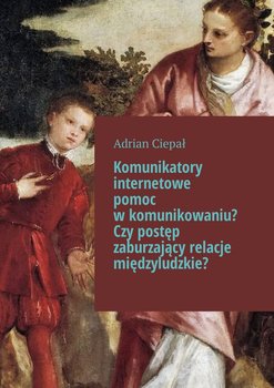 Komunikatory internetowe pomoc w komunikowaniu? Czy postęp zaburzający relacje międzyludzkie? - Ciepał Adrian