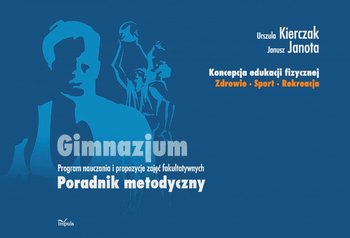 Koncepcja edukacji fizycznej. Zdrowie, sport, rekreacja. Poradnik metodyczny. Gimnazjum - Kierczak Urszula