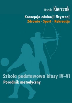 Koncepcja edukacji fizycznej. Zdrowie-sport-rekreacja. Szkoła podstawowa klasy 4-6 - Kierczak Urszula