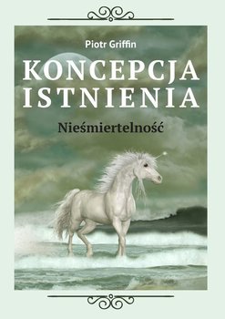 Koncepcja istnienia. Nieśmiertelność - Griffin Piotr