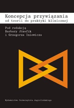 Koncepcja przywiązania. Od teorii do praktyki klinicznej - Opracowanie zbiorowe