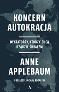 Koncern Autokracja. Dyktatorzy, którzy chcą rządzić światem - Applebaum Anne