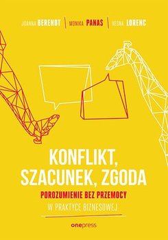 Konflikt, szacunek, zgoda. Porozumienie bez przemocy w praktyce biznesowej - Berendt Joanna, Monika Panas, Lorenc Vesna