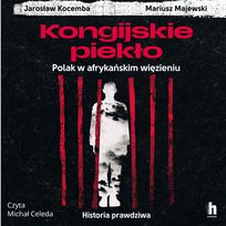 Kongijskie piekło. Polak w afrykańskim więzieniu. Historia prawdziwa - audiobook Kocemba Jarosław, Majewski Mariusz