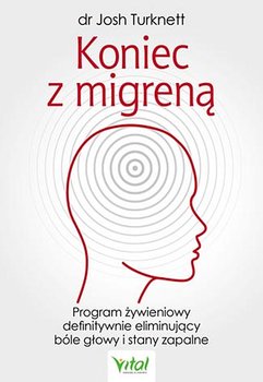 Koniec z migreną. Program żywieniowy definitywnie eliminujący bóle głowy i stany zapalne - Turknett Josh