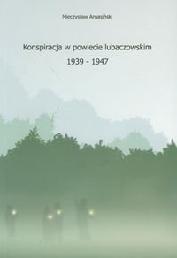 Konspiracja w powiecie lubaczowskim 1939-1947 - Argasiński Mieczysław