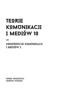 Konstrukcje komunikacji i mediów. Część 2. Teorie komunikacji i mediów. Tom 10 - Wszołek Mariusz