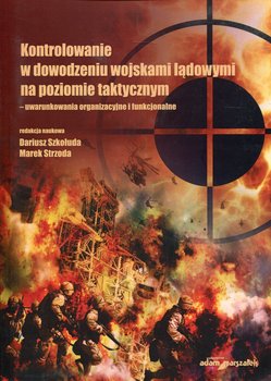 Kontrolowanie w dowodzeniu wojskami lądowymi na poziomie taktycznym - uwarunkowania organizacyjne i funkcjonalne - Opracowanie zbiorowe