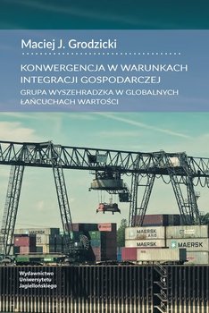 Konwergencja w warunkach integracji gospodarczej. Grupa Wyszehradzka w globalnych łańcucach wartości - Grodzicki Maciej J.