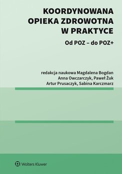 Koordynowana opieka zdrowotna w praktyce - Łukasz Zawitowski, Żuk Paweł, Bogdan Magdalena, Filip Domanski, Marika Guzek, Sabina Karczmarz, Małgorzata Kalisz, Marta Miros, Anna Owczarczyk, Artur Prusaczyk, Piotr Tyszko