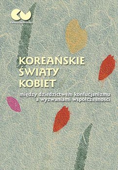 Koreańskie światy kobiet - między dziedzictwem konfucjanizmu a wyzwaniami współczesności - Opracowanie zbiorowe