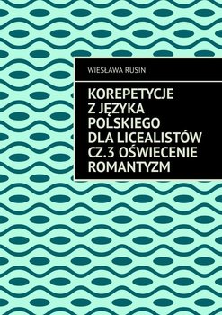 Korepetycje z języka polskiego dla licealistów. Oświecenie Romantyzm. Część 3 - Rusin Wiesława