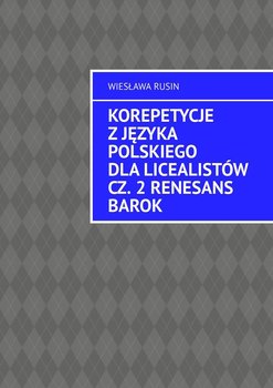 Korepetycje z języka polskiego dla licealistów. Renesans Barok. Część 2 - Rusin Wiesława
