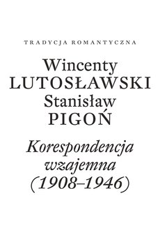 Korespondencja wzajemna 1908-1946. Wincenty Lutosławski, Stanisław Pigoń - Paulina Przepiórka