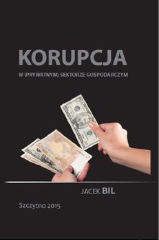 Korupcja w prywatnym sektorze gospodarczym. Bezpieczeństwo ekonomiczne państwa - Bil Jacek