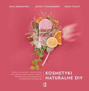 Kosmetyki naturalne DIY. Receptury na pachnące i naturalne kremy, toniki, balsamy, maski, płukanki, szampony, masła do ciała i sole do kąpieli prosto od założycielek firmy uoga uoga - Sokolovska Lena, Tylaite Migle, Vysniauskiene Jovita