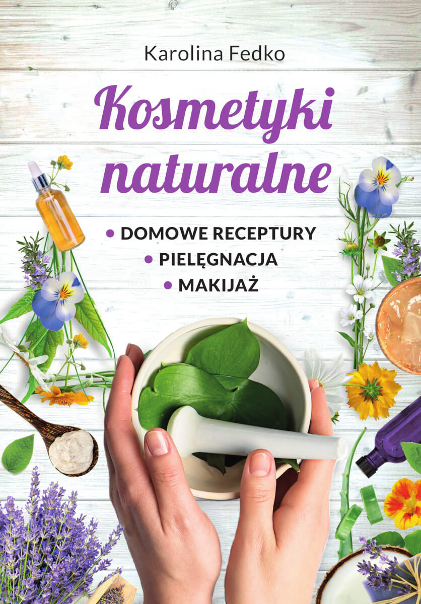 Kosmetyki Naturalne. Domowe Receptury, Pielęgnacja, Makijaż - Karolina ...