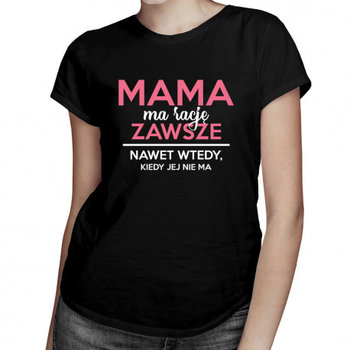Koszulkowy, Koszulka prezent dla mamy, Mama ma rację zawsze, nawet wtedy, kiedy jej nie ma, rozmiar M - Koszulkowy