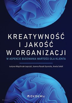 Kreatywność i jakość w organizacji w aspekcie budowania wartości dla klienta - Majchrzak-Lepczyk Justyna, Rosak-Szyrocka Joanna, Sokół Aneta