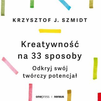 Kreatywność na 33 sposoby. Odkryj swój twórczy potencjał - Szmidt Krzysztof J.