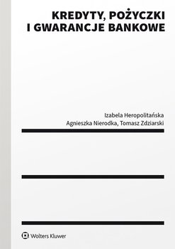 Kredyty, pożyczki i gwarancje bankowe - Heropolitańska Izabela, Nierodka Agnieszka, Zdziarski Tomasz
