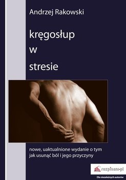 Kręgosłup w stresie. Nowe, uaktualnione wydanie o tym, jak usunąć ból i jego przyczyny - Rakowski Andrzej