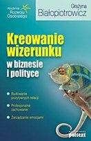 Kreowanie wizerunku w biznesie i polityce Białopiotrowicz Grażyna