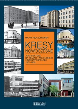 Kresy nowoczesne. Architektura na ziemiach wschodnich II Rzeczypospolitej 1921-1939 - Pszczółkowski Michał