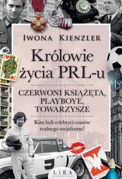 Królowie życia PRL-u. Czerwoni książęta, playboye, towarzysze - Kienzler Iwona