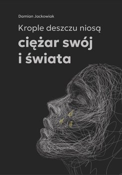 Krople deszczu niosą ciężar swój i świata - Jackowiak Damian