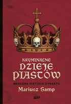 Kryminalne dzieje Piastów. Mroczna historia dynastii