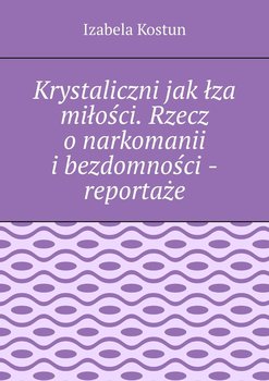 Krystaliczni jak łza miłości. Rzecz o narkomanii i bezdomności - reportaże - ebook epub - Kostun Izabela