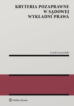 Kryteria pozaprawne w sądowej wykładni prawa - Leszczyński Leszek