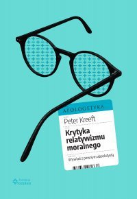 Krytyka relatywizmu moralnego. Wywiad z pewnym absolutystą - Kreeft Peter