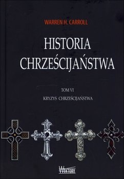 Kryzys chrześcijaństwa. Historia chrześcijaństwa. Tom 6 - Carroll Warren H.
