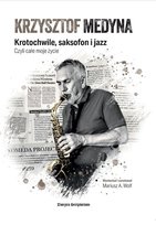 Krzysztof Medyna Krotochwile, saksofon i jazz, czyli całe moje życie Mariusz A. Wolf