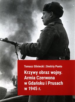 Krzywy obraz wojny. Armia Czerwona w Gdańsku i Prusach w 1945 r. - Gliniecki Tomasz, Panto Dmitriy