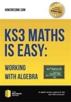 KS3 Maths is Easy: Working with Algebra. Complete Guidance for the New KS3 Curriculum - How2become