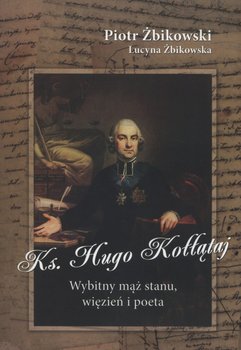 Ksiądz Hugo Kołłątaj. Wybitny mąż stanu, więzień i poeta - Żbikowski Piotr, Żbikowska Lucyna