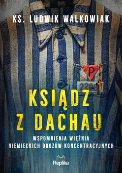 Ksiądz z Dachau. Wspomnienia więźnia niemieckich obozów koncentracyjnych - Ludwik Walkowiak