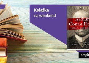 Książka na weekend – „Arthur Conan Doyle i sprawa morderstwa”